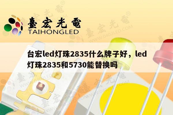 台宏led灯珠2835什么牌子好,led灯珠2835和5730能替换吗-第1张图片-led灯珠, 贴片led灯珠, 直插led灯珠, 大功率灯珠, 3528灯珠, led灯珠厂家广东台宏光电科技有限公司 服务热线400-689-8189 台宏led灯珠2835什么牌子好,led灯珠2835和5730能替换吗-第1张图片-led灯珠, 贴片led灯珠, 直插led灯珠, 大功率灯珠, 3528灯珠, led灯珠厂家广东台宏光电科技有限公司 服务热线400-689-8189