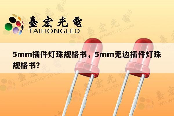 5mm插件灯珠规格书,5mm无边插件灯珠规格书?-第1张图片-led灯珠, 贴片led灯珠, 直插led灯珠, 大功率灯珠, 3528灯珠, led灯珠厂家广东台宏光电科技有限公司 服务热线400-689-8189 5mm插件灯珠规格书,5mm无边插件灯珠规格书?-第1张图片-led灯珠, 贴片led灯珠, 直插led灯珠, 大功率灯珠, 3528灯珠, led灯珠厂家广东台宏光电科技有限公司 服务热线400-689-8189