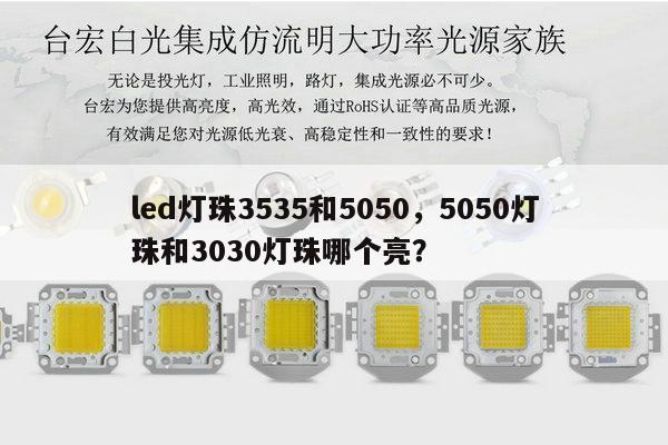 led灯珠3535和5050,5050灯珠和3030灯珠哪个亮?-第1张图片-led灯珠, 贴片led灯珠, 直插led灯珠, 大功率灯珠, 3528灯珠, led灯珠厂家广东台宏光电科技有限公司 服务热线400-689-8189 led灯珠3535和5050,5050灯珠和3030灯珠哪个亮?-第1张图片-led灯珠, 贴片led灯珠, 直插led灯珠, 大功率灯珠, 3528灯珠, led灯珠厂家广东台宏光电科技有限公司 服务热线400-689-8189
