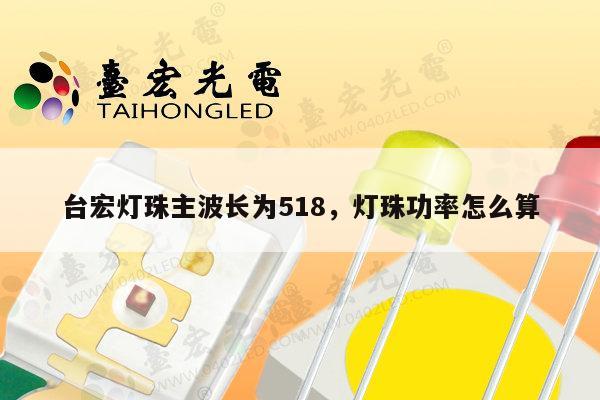 台宏灯珠主波长为518,灯珠功率怎么算-第1张图片-led灯珠, 贴片led灯珠, 直插led灯珠, 大功率灯珠, 3528灯珠, led灯珠厂家广东台宏光电科技有限公司 服务热线400-689-8189 台宏灯珠主波长为518,灯珠功率怎么算-第1张图片-led灯珠, 贴片led灯珠, 直插led灯珠, 大功率灯珠, 3528灯珠, led灯珠厂家广东台宏光电科技有限公司 服务热线400-689-8189