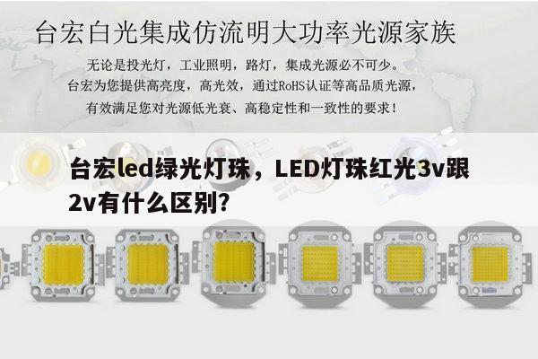 台宏led绿光灯珠,LED灯珠红光3v跟2v有什么区别?-第1张图片-led灯珠, 贴片led灯珠, 直插led灯珠, 大功率灯珠, 3528灯珠, led灯珠厂家广东台宏光电科技有限公司 服务热线400-689-8189 台宏led绿光灯珠,LED灯珠红光3v跟2v有什么区别?-第1张图片-led灯珠, 贴片led灯珠, 直插led灯珠, 大功率灯珠, 3528灯珠, led灯珠厂家广东台宏光电科技有限公司 服务热线400-689-8189