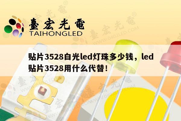 贴片3528白光led灯珠多少钱,led贴片3528用什么代替!-第1张图片-led灯珠, 贴片led灯珠, 直插led灯珠, 大功率灯珠, 3528灯珠, led灯珠厂家广东台宏光电科技有限公司 服务热线400-689-8189 贴片3528白光led灯珠多少钱,led贴片3528用什么代替!-第1张图片-led灯珠, 贴片led灯珠, 直插led灯珠, 大功率灯珠, 3528灯珠, led灯珠厂家广东台宏光电科技有限公司 服务热线400-689-8189