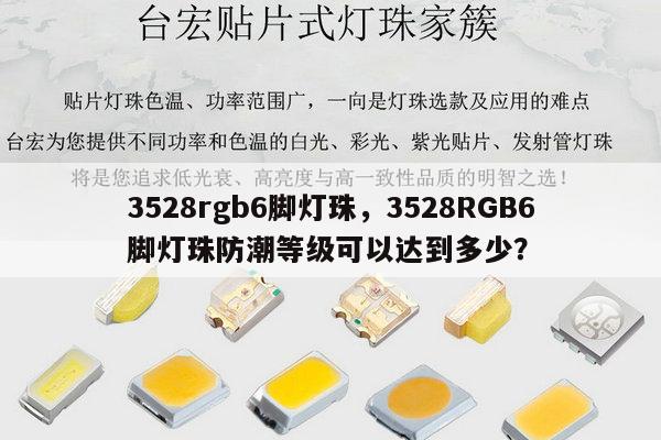 3528rgb6脚灯珠，3528RGB6脚灯珠防潮等级可以达到多少？-第1张图片-led灯珠, 贴片led灯珠, 直插led灯珠, 大功率灯珠, 3528灯珠, led灯珠厂家广东台宏光电科技有限公司 服务热线400-689-8189