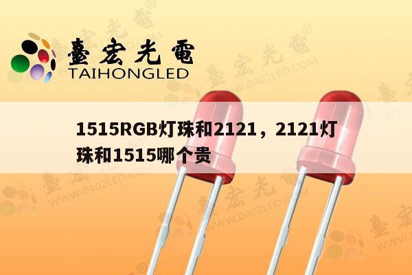 1515RGB灯珠和2121,2121灯珠和1515哪个贵-第1张图片-led灯珠, 贴片led灯珠, 直插led灯珠, 大功率灯珠, 3528灯珠, led灯珠厂家广东台宏光电科技有限公司 服务热线400-689-8189 1515RGB灯珠和2121,2121灯珠和1515哪个贵-第1张图片-led灯珠, 贴片led灯珠, 直插led灯珠, 大功率灯珠, 3528灯珠, led灯珠厂家广东台宏光电科技有限公司 服务热线400-689-8189