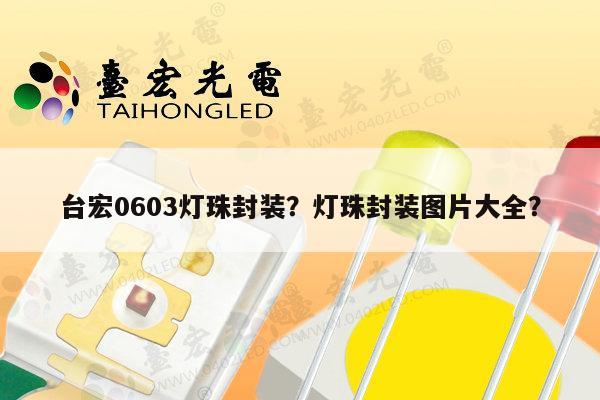 台宏0603灯珠封装？灯珠封装图片大全？-第1张图片-led灯珠, 贴片led灯珠, 直插led灯珠, 大功率灯珠, 3528灯珠, led灯珠厂家广东台宏光电科技有限公司 服务热线400-689-8189