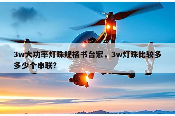 3w大功率灯珠规格书台宏,3w灯珠比较多多少个串联?-第1张图片-led灯珠, 贴片led灯珠, 直插led灯珠, 大功率灯珠, 3528灯珠, led灯珠厂家广东台宏光电科技有限公司 服务热线400-689-8189 3w大功率灯珠规格书台宏,3w灯珠比较多多少个串联?-第1张图片-led灯珠, 贴片led灯珠, 直插led灯珠, 大功率灯珠, 3528灯珠, led灯珠厂家广东台宏光电科技有限公司 服务热线400-689-8189