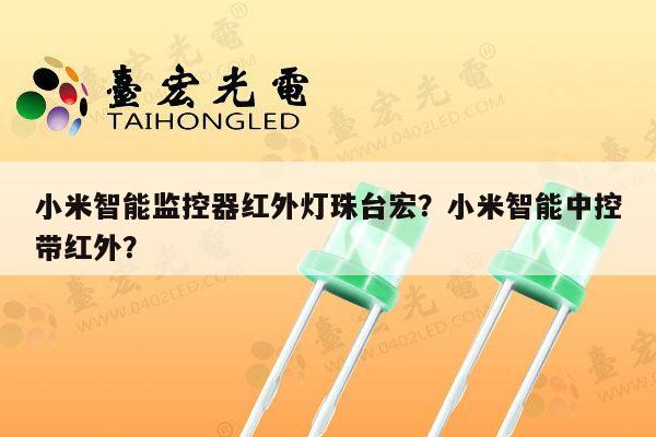 小米智能监控器红外灯珠台宏？小米智能中控带红外？-第1张图片-led灯珠, 贴片led灯珠, 直插led灯珠, 大功率灯珠, 3528灯珠, led灯珠厂家广东台宏光电科技有限公司 服务热线400-689-8189