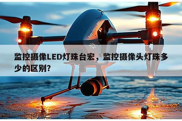 监控摄像LED灯珠台宏,监控摄像头灯珠多少的区别?-第1张图片-led灯珠, 贴片led灯珠, 直插led灯珠, 大功率灯珠, 3528灯珠, led灯珠厂家广东台宏光电科技有限公司 服务热线400-689-8189 监控摄像LED灯珠台宏,监控摄像头灯珠多少的区别?-第1张图片-led灯珠, 贴片led灯珠, 直插led灯珠, 大功率灯珠, 3528灯珠, led灯珠厂家广东台宏光电科技有限公司 服务热线400-689-8189