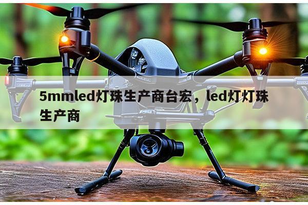 5mmled灯珠生产商台宏，led灯灯珠生产商-第1张图片-led灯珠, 贴片led灯珠, 直插led灯珠, 大功率灯珠, 3528灯珠, led灯珠厂家广东台宏光电科技有限公司 服务热线400-689-8189