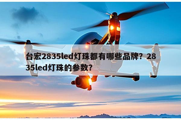 台宏2835led灯珠都有哪些品牌?2835led灯珠的参数?-第1张图片-led灯珠, 贴片led灯珠, 直插led灯珠, 大功率灯珠, 3528灯珠, led灯珠厂家广东台宏光电科技有限公司 服务热线400-689-8189 台宏2835led灯珠都有哪些品牌?2835led灯珠的参数?-第1张图片-led灯珠, 贴片led灯珠, 直插led灯珠, 大功率灯珠, 3528灯珠, led灯珠厂家广东台宏光电科技有限公司 服务热线400-689-8189