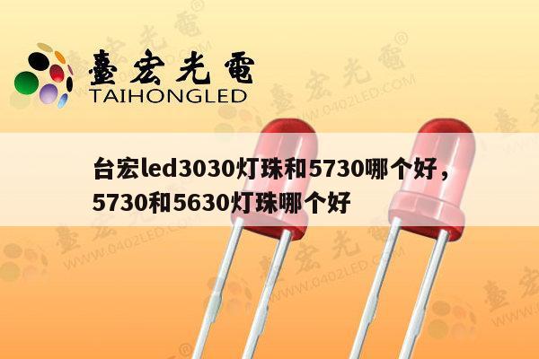 台宏led3030灯珠和5730哪个好,5730和5630灯珠哪个好-第1张图片-led灯珠, 贴片led灯珠, 直插led灯珠, 大功率灯珠, 3528灯珠, led灯珠厂家广东台宏光电科技有限公司 服务热线400-689-8189 台宏led3030灯珠和5730哪个好,5730和5630灯珠哪个好-第1张图片-led灯珠, 贴片led灯珠, 直插led灯珠, 大功率灯珠, 3528灯珠, led灯珠厂家广东台宏光电科技有限公司 服务热线400-689-8189