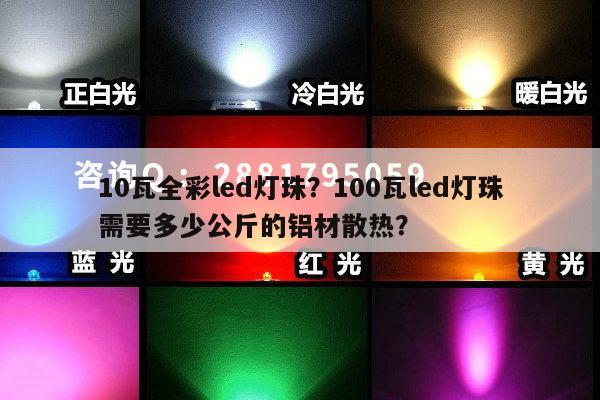 10瓦全彩led灯珠?100瓦led灯珠需要多少公斤的铝材散热?-第1张图片-led灯珠, 贴片led灯珠, 直插led灯珠, 大功率灯珠, 3528灯珠, led灯珠厂家广东台宏光电科技有限公司 服务热线400-689-8189 10瓦全彩led灯珠?100瓦led灯珠需要多少公斤的铝材散热?-第1张图片-led灯珠, 贴片led灯珠, 直插led灯珠, 大功率灯珠, 3528灯珠, led灯珠厂家广东台宏光电科技有限公司 服务热线400-689-8189