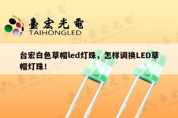 台宏白色草帽led灯珠,怎样调换LED草帽灯珠!-第1张图片-led灯珠, 贴片led灯珠, 直插led灯珠, 大功率灯珠, 3528灯珠, led灯珠厂家广东台宏光电科技有限公司 服务热线400-689-8189 台宏白色草帽led灯珠,怎样调换LED草帽灯珠!-第1张图片-led灯珠, 贴片led灯珠, 直插led灯珠, 大功率灯珠, 3528灯珠, led灯珠厂家广东台宏光电科技有限公司 服务热线400-689-8189