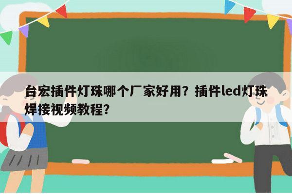 台宏插件灯珠哪个厂家好用?插件led灯珠焊接视频教程?-第1张图片-led灯珠, 贴片led灯珠, 直插led灯珠, 大功率灯珠, 3528灯珠, led灯珠厂家广东台宏光电科技有限公司 服务热线400-689-8189 台宏插件灯珠哪个厂家好用?插件led灯珠焊接视频教程?-第1张图片-led灯珠, 贴片led灯珠, 直插led灯珠, 大功率灯珠, 3528灯珠, led灯珠厂家广东台宏光电科技有限公司 服务热线400-689-8189