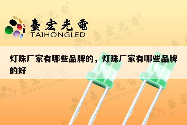 灯珠厂家有哪些品牌的,灯珠厂家有哪些品牌的好-第1张图片-led灯珠, 贴片led灯珠, 直插led灯珠, 大功率灯珠, 3528灯珠, led灯珠厂家广东台宏光电科技有限公司 服务热线400-689-8189 灯珠厂家有哪些品牌的,灯珠厂家有哪些品牌的好-第1张图片-led灯珠, 贴片led灯珠, 直插led灯珠, 大功率灯珠, 3528灯珠, led灯珠厂家广东台宏光电科技有限公司 服务热线400-689-8189