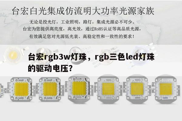 台宏rgb3w灯珠,rgb三色led灯珠的驱动电压?-第1张图片-led灯珠, 贴片led灯珠, 直插led灯珠, 大功率灯珠, 3528灯珠, led灯珠厂家广东台宏光电科技有限公司 服务热线400-689-8189 台宏rgb3w灯珠,rgb三色led灯珠的驱动电压?-第1张图片-led灯珠, 贴片led灯珠, 直插led灯珠, 大功率灯珠, 3528灯珠, led灯珠厂家广东台宏光电科技有限公司 服务热线400-689-8189