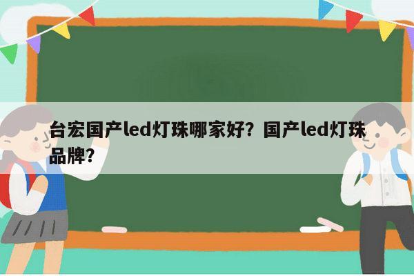 台宏国产led灯珠哪家好?国产led灯珠品牌?-第1张图片-led灯珠, 贴片led灯珠, 直插led灯珠, 大功率灯珠, 3528灯珠, led灯珠厂家广东台宏光电科技有限公司 服务热线400-689-8189 台宏国产led灯珠哪家好?国产led灯珠品牌?-第1张图片-led灯珠, 贴片led灯珠, 直插led灯珠, 大功率灯珠, 3528灯珠, led灯珠厂家广东台宏光电科技有限公司 服务热线400-689-8189