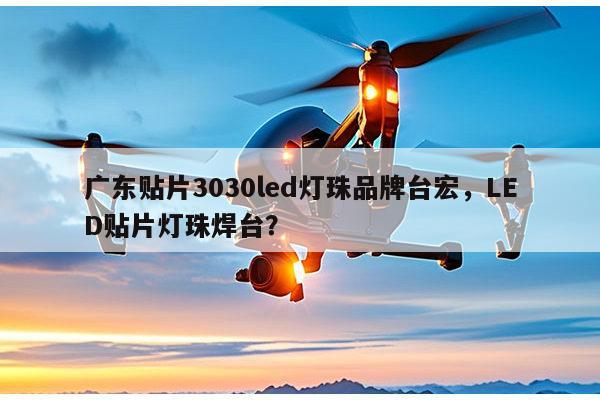 广东贴片3030led灯珠品牌台宏,LED贴片灯珠焊台?-第1张图片-led灯珠, 贴片led灯珠, 直插led灯珠, 大功率灯珠, 3528灯珠, led灯珠厂家广东台宏光电科技有限公司 服务热线400-689-8189 广东贴片3030led灯珠品牌台宏,LED贴片灯珠焊台?-第1张图片-led灯珠, 贴片led灯珠, 直插led灯珠, 大功率灯珠, 3528灯珠, led灯珠厂家广东台宏光电科技有限公司 服务热线400-689-8189