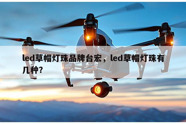 led草帽灯珠品牌台宏,led草帽灯珠有几种?-第1张图片-led灯珠, 贴片led灯珠, 直插led灯珠, 大功率灯珠, 3528灯珠, led灯珠厂家广东台宏光电科技有限公司 服务热线400-689-8189 led草帽灯珠品牌台宏,led草帽灯珠有几种?-第1张图片-led灯珠, 贴片led灯珠, 直插led灯珠, 大功率灯珠, 3528灯珠, led灯珠厂家广东台宏光电科技有限公司 服务热线400-689-8189
