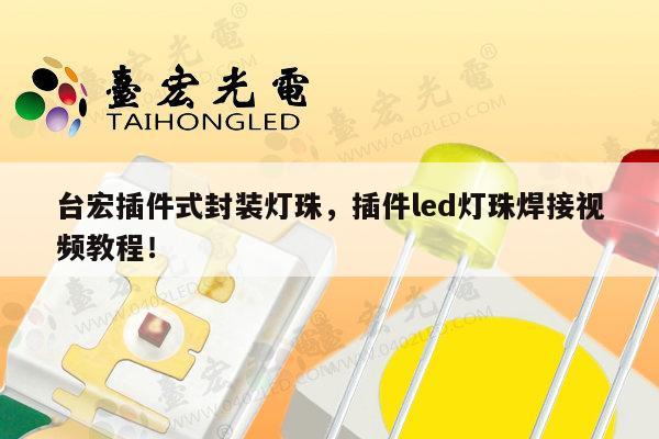 台宏插件式封装灯珠,插件led灯珠焊接视频教程!-第1张图片-led灯珠, 贴片led灯珠, 直插led灯珠, 大功率灯珠, 3528灯珠, led灯珠厂家广东台宏光电科技有限公司 服务热线400-689-8189 台宏插件式封装灯珠,插件led灯珠焊接视频教程!-第1张图片-led灯珠, 贴片led灯珠, 直插led灯珠, 大功率灯珠, 3528灯珠, led灯珠厂家广东台宏光电科技有限公司 服务热线400-689-8189