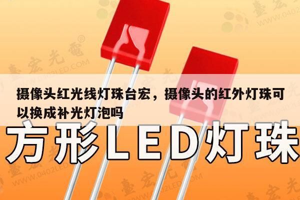 摄像头红光线灯珠台宏,摄像头的红外灯珠可以换成补光灯泡吗-第1张图片-led灯珠, 贴片led灯珠, 直插led灯珠, 大功率灯珠, 3528灯珠, led灯珠厂家广东台宏光电科技有限公司 服务热线400-689-8189 摄像头红光线灯珠台宏,摄像头的红外灯珠可以换成补光灯泡吗-第1张图片-led灯珠, 贴片led灯珠, 直插led灯珠, 大功率灯珠, 3528灯珠, led灯珠厂家广东台宏光电科技有限公司 服务热线400-689-8189