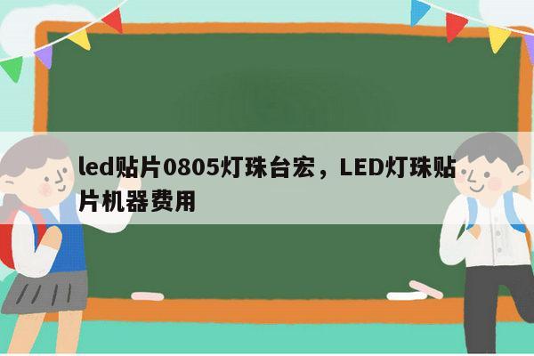 led贴片0805灯珠台宏,LED灯珠贴片机器费用-第1张图片-led灯珠, 贴片led灯珠, 直插led灯珠, 大功率灯珠, 3528灯珠, led灯珠厂家广东台宏光电科技有限公司 服务热线400-689-8189 led贴片0805灯珠台宏,LED灯珠贴片机器费用-第1张图片-led灯珠, 贴片led灯珠, 直插led灯珠, 大功率灯珠, 3528灯珠, led灯珠厂家广东台宏光电科技有限公司 服务热线400-689-8189