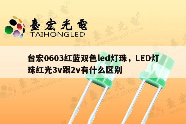 台宏0603红蓝双色led灯珠,LED灯珠红光3v跟2v有什么区别-第1张图片-led灯珠, 贴片led灯珠, 直插led灯珠, 大功率灯珠, 3528灯珠, led灯珠厂家广东台宏光电科技有限公司 服务热线400-689-8189 台宏0603红蓝双色led灯珠,LED灯珠红光3v跟2v有什么区别-第1张图片-led灯珠, 贴片led灯珠, 直插led灯珠, 大功率灯珠, 3528灯珠, led灯珠厂家广东台宏光电科技有限公司 服务热线400-689-8189