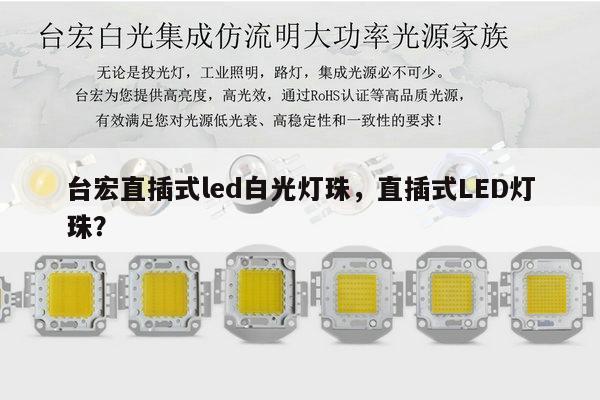 台宏直插式led白光灯珠，直插式LED灯珠？-第1张图片-led灯珠, 贴片led灯珠, 直插led灯珠, 大功率灯珠, 3528灯珠, led灯珠厂家广东台宏光电科技有限公司 服务热线400-689-8189
