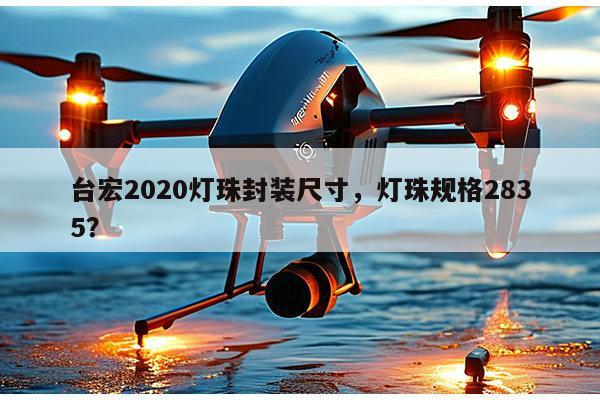 台宏2020灯珠封装尺寸，灯珠规格2835？-第1张图片-led灯珠, 贴片led灯珠, 直插led灯珠, 大功率灯珠, 3528灯珠, led灯珠厂家广东台宏光电科技有限公司 服务热线400-689-8189