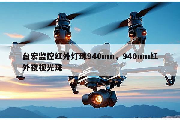 台宏监控红外灯珠940nm,940nm红外夜视光珠-第1张图片-led灯珠, 贴片led灯珠, 直插led灯珠, 大功率灯珠, 3528灯珠, led灯珠厂家广东台宏光电科技有限公司 服务热线400-689-8189 台宏监控红外灯珠940nm,940nm红外夜视光珠-第1张图片-led灯珠, 贴片led灯珠, 直插led灯珠, 大功率灯珠, 3528灯珠, led灯珠厂家广东台宏光电科技有限公司 服务热线400-689-8189
