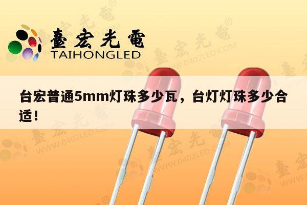 台宏普通5mm灯珠多少瓦,台灯灯珠多少合适!-第1张图片-led灯珠, 贴片led灯珠, 直插led灯珠, 大功率灯珠, 3528灯珠, led灯珠厂家广东台宏光电科技有限公司 服务热线400-689-8189 台宏普通5mm灯珠多少瓦,台灯灯珠多少合适!-第1张图片-led灯珠, 贴片led灯珠, 直插led灯珠, 大功率灯珠, 3528灯珠, led灯珠厂家广东台宏光电科技有限公司 服务热线400-689-8189