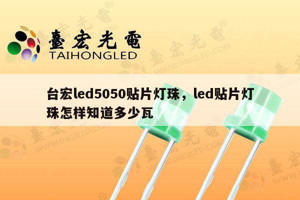 台宏led5050贴片灯珠,led贴片灯珠怎样知道多少瓦-第1张图片-led灯珠, 贴片led灯珠, 直插led灯珠, 大功率灯珠, 3528灯珠, led灯珠厂家广东台宏光电科技有限公司 服务热线400-689-8189 台宏led5050贴片灯珠,led贴片灯珠怎样知道多少瓦-第1张图片-led灯珠, 贴片led灯珠, 直插led灯珠, 大功率灯珠, 3528灯珠, led灯珠厂家广东台宏光电科技有限公司 服务热线400-689-8189