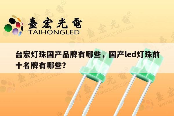 台宏灯珠国产品牌有哪些,国产led灯珠前十名牌有哪些?-第1张图片-led灯珠, 贴片led灯珠, 直插led灯珠, 大功率灯珠, 3528灯珠, led灯珠厂家广东台宏光电科技有限公司 服务热线400-689-8189 台宏灯珠国产品牌有哪些,国产led灯珠前十名牌有哪些?-第1张图片-led灯珠, 贴片led灯珠, 直插led灯珠, 大功率灯珠, 3528灯珠, led灯珠厂家广东台宏光电科技有限公司 服务热线400-689-8189