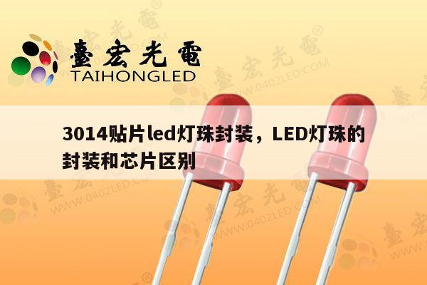 3014贴片led灯珠封装，LED灯珠的封装和芯片区别-第1张图片-led灯珠, 贴片led灯珠, 直插led灯珠, 大功率灯珠, 3528灯珠, led灯珠厂家广东台宏光电科技有限公司 服务热线400-689-8189