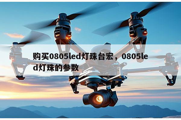购买0805led灯珠台宏，0805led灯珠的参数-第1张图片-led灯珠, 贴片led灯珠, 直插led灯珠, 大功率灯珠, 3528灯珠, led灯珠厂家广东台宏光电科技有限公司 服务热线400-689-8189