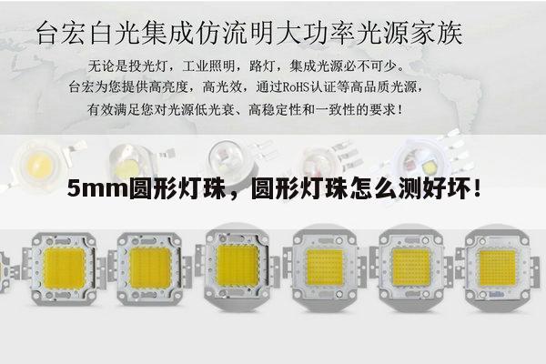 5mm圆形灯珠,圆形灯珠怎么测好坏!-第1张图片-led灯珠, 贴片led灯珠, 直插led灯珠, 大功率灯珠, 3528灯珠, led灯珠厂家广东台宏光电科技有限公司 服务热线400-689-8189 5mm圆形灯珠,圆形灯珠怎么测好坏!-第1张图片-led灯珠, 贴片led灯珠, 直插led灯珠, 大功率灯珠, 3528灯珠, led灯珠厂家广东台宏光电科技有限公司 服务热线400-689-8189