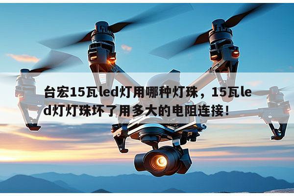 台宏15瓦led灯用哪种灯珠,15瓦led灯灯珠坏了用多大的电阻连接!-第1张图片-led灯珠, 贴片led灯珠, 直插led灯珠, 大功率灯珠, 3528灯珠, led灯珠厂家广东台宏光电科技有限公司 服务热线400-689-8189 台宏15瓦led灯用哪种灯珠,15瓦led灯灯珠坏了用多大的电阻连接!-第1张图片-led灯珠, 贴片led灯珠, 直插led灯珠, 大功率灯珠, 3528灯珠, led灯珠厂家广东台宏光电科技有限公司 服务热线400-689-8189