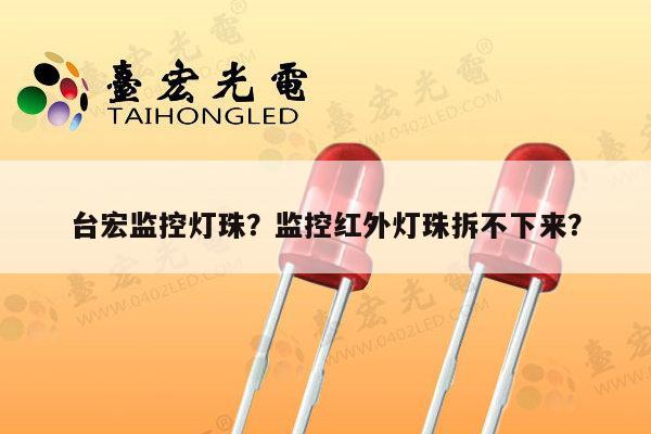 台宏监控灯珠？监控红外灯珠拆不下来？-第1张图片-led灯珠, 贴片led灯珠, 直插led灯珠, 大功率灯珠, 3528灯珠, led灯珠厂家广东台宏光电科技有限公司 服务热线400-689-8189
