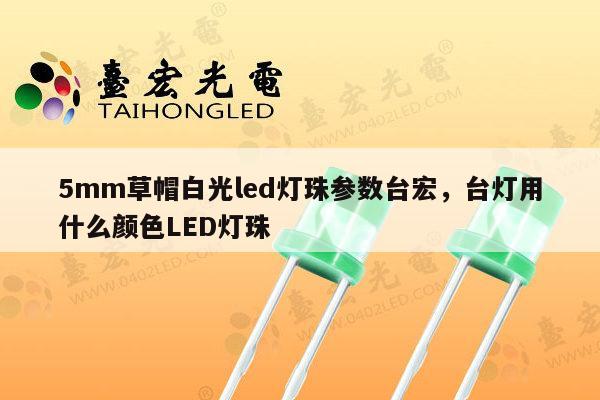 5mm草帽白光led灯珠参数台宏,台灯用什么颜色LED灯珠-第1张图片-led灯珠, 贴片led灯珠, 直插led灯珠, 大功率灯珠, 3528灯珠, led灯珠厂家广东台宏光电科技有限公司 服务热线400-689-8189 5mm草帽白光led灯珠参数台宏,台灯用什么颜色LED灯珠-第1张图片-led灯珠, 贴片led灯珠, 直插led灯珠, 大功率灯珠, 3528灯珠, led灯珠厂家广东台宏光电科技有限公司 服务热线400-689-8189