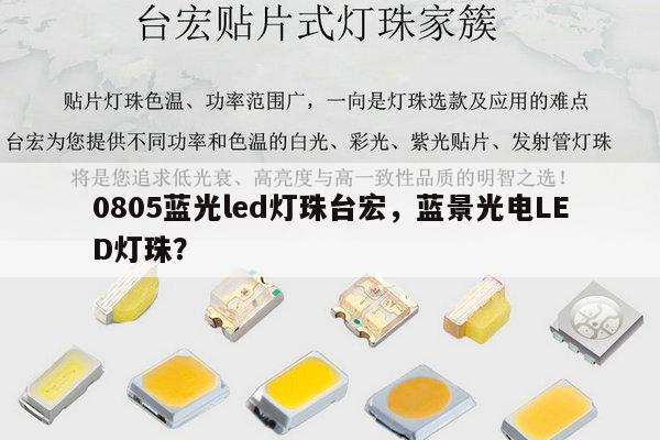 0805蓝光led灯珠台宏,蓝景光电LED灯珠?-第1张图片-led灯珠, 贴片led灯珠, 直插led灯珠, 大功率灯珠, 3528灯珠, led灯珠厂家广东台宏光电科技有限公司 服务热线400-689-8189 0805蓝光led灯珠台宏,蓝景光电LED灯珠?-第1张图片-led灯珠, 贴片led灯珠, 直插led灯珠, 大功率灯珠, 3528灯珠, led灯珠厂家广东台宏光电科技有限公司 服务热线400-689-8189