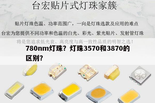 780nm灯珠？灯珠3570和3870的区别？-第1张图片-led灯珠, 贴片led灯珠, 直插led灯珠, 大功率灯珠, 3528灯珠, led灯珠厂家广东台宏光电科技有限公司 服务热线400-689-8189