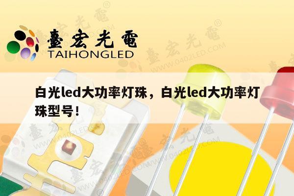 白光led大功率灯珠，白光led大功率灯珠型号！-第1张图片-led灯珠, 贴片led灯珠, 直插led灯珠, 大功率灯珠, 3528灯珠, led灯珠厂家广东台宏光电科技有限公司 服务热线400-689-8189
