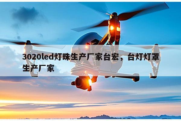 3020led灯珠生产厂家台宏,台灯灯罩生产厂家-第1张图片-led灯珠, 贴片led灯珠, 直插led灯珠, 大功率灯珠, 3528灯珠, led灯珠厂家广东台宏光电科技有限公司 服务热线400-689-8189 3020led灯珠生产厂家台宏,台灯灯罩生产厂家-第1张图片-led灯珠, 贴片led灯珠, 直插led灯珠, 大功率灯珠, 3528灯珠, led灯珠厂家广东台宏光电科技有限公司 服务热线400-689-8189