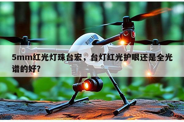 5mm红光灯珠台宏,台灯红光护眼还是全光谱的好?-第1张图片-led灯珠, 贴片led灯珠, 直插led灯珠, 大功率灯珠, 3528灯珠, led灯珠厂家广东台宏光电科技有限公司 服务热线400-689-8189 5mm红光灯珠台宏,台灯红光护眼还是全光谱的好?-第1张图片-led灯珠, 贴片led灯珠, 直插led灯珠, 大功率灯珠, 3528灯珠, led灯珠厂家广东台宏光电科技有限公司 服务热线400-689-8189