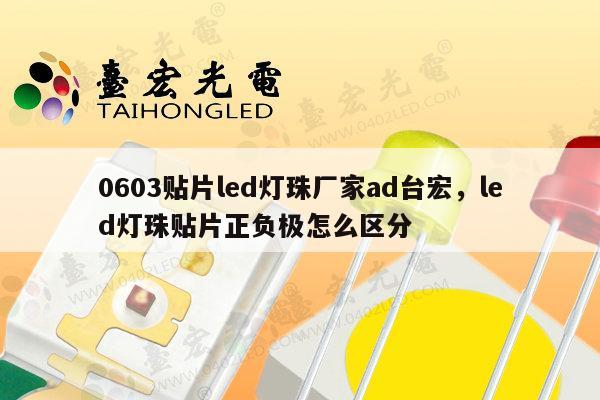 0603贴片led灯珠厂家ad台宏,led灯珠贴片正负极怎么区分-第1张图片-led灯珠, 贴片led灯珠, 直插led灯珠, 大功率灯珠, 3528灯珠, led灯珠厂家广东台宏光电科技有限公司 服务热线400-689-8189 0603贴片led灯珠厂家ad台宏,led灯珠贴片正负极怎么区分-第1张图片-led灯珠, 贴片led灯珠, 直插led灯珠, 大功率灯珠, 3528灯珠, led灯珠厂家广东台宏光电科技有限公司 服务热线400-689-8189