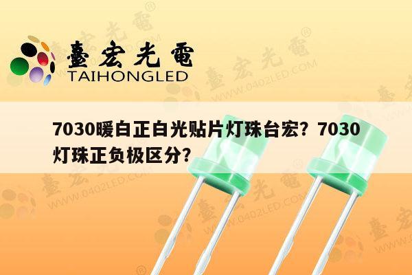 7030暖白正白光贴片灯珠台宏?7030灯珠正负极区分?-第1张图片-led灯珠, 贴片led灯珠, 直插led灯珠, 大功率灯珠, 3528灯珠, led灯珠厂家广东台宏光电科技有限公司 服务热线400-689-8189 7030暖白正白光贴片灯珠台宏?7030灯珠正负极区分?-第1张图片-led灯珠, 贴片led灯珠, 直插led灯珠, 大功率灯珠, 3528灯珠, led灯珠厂家广东台宏光电科技有限公司 服务热线400-689-8189