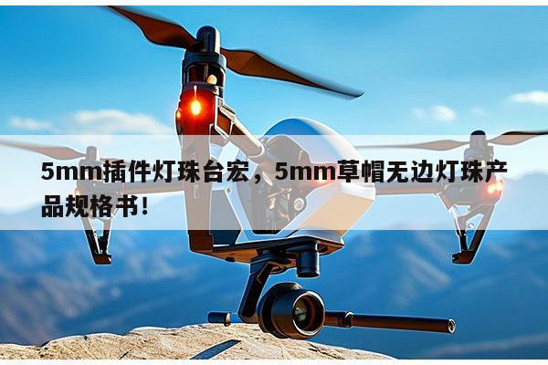 5mm插件灯珠台宏,5mm草帽无边灯珠产品规格书!-第1张图片-led灯珠, 贴片led灯珠, 直插led灯珠, 大功率灯珠, 3528灯珠, led灯珠厂家广东台宏光电科技有限公司 服务热线400-689-8189 5mm插件灯珠台宏,5mm草帽无边灯珠产品规格书!-第1张图片-led灯珠, 贴片led灯珠, 直插led灯珠, 大功率灯珠, 3528灯珠, led灯珠厂家广东台宏光电科技有限公司 服务热线400-689-8189