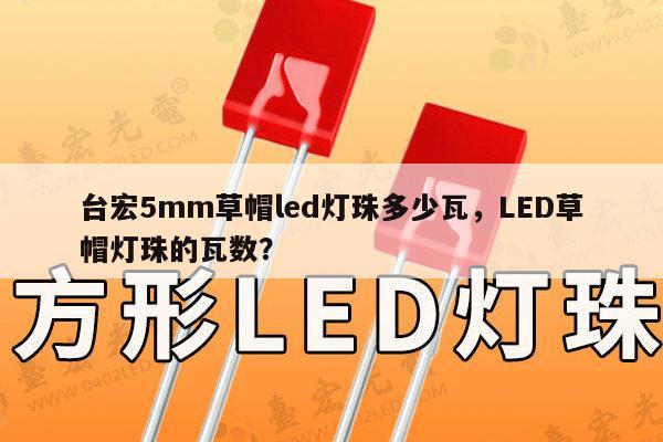 台宏5mm草帽led灯珠多少瓦,LED草帽灯珠的瓦数?-第1张图片-led灯珠, 贴片led灯珠, 直插led灯珠, 大功率灯珠, 3528灯珠, led灯珠厂家广东台宏光电科技有限公司 服务热线400-689-8189 台宏5mm草帽led灯珠多少瓦,LED草帽灯珠的瓦数?-第1张图片-led灯珠, 贴片led灯珠, 直插led灯珠, 大功率灯珠, 3528灯珠, led灯珠厂家广东台宏光电科技有限公司 服务热线400-689-8189