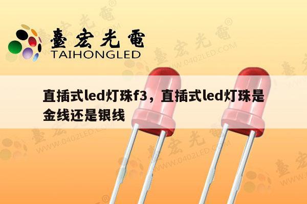 直插式led灯珠f3,直插式led灯珠是金线还是银线-第1张图片-led灯珠, 贴片led灯珠, 直插led灯珠, 大功率灯珠, 3528灯珠, led灯珠厂家广东台宏光电科技有限公司 服务热线400-689-8189 直插式led灯珠f3,直插式led灯珠是金线还是银线-第1张图片-led灯珠, 贴片led灯珠, 直插led灯珠, 大功率灯珠, 3528灯珠, led灯珠厂家广东台宏光电科技有限公司 服务热线400-689-8189