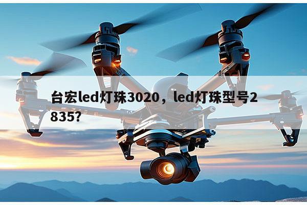 台宏led灯珠3020,led灯珠型号2835?-第1张图片-led灯珠, 贴片led灯珠, 直插led灯珠, 大功率灯珠, 3528灯珠, led灯珠厂家广东台宏光电科技有限公司 服务热线400-689-8189 台宏led灯珠3020,led灯珠型号2835?-第1张图片-led灯珠, 贴片led灯珠, 直插led灯珠, 大功率灯珠, 3528灯珠, led灯珠厂家广东台宏光电科技有限公司 服务热线400-689-8189